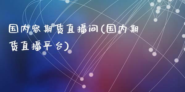 国内容期货直播间(国内期货直播平台)_https://www.shkeyin.com_德指直播间_第1张