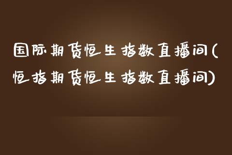 国际期货恒生指数直播间(恒指期货恒生指数直播间)_https://www.shkeyin.com_国际期货直播_第1张