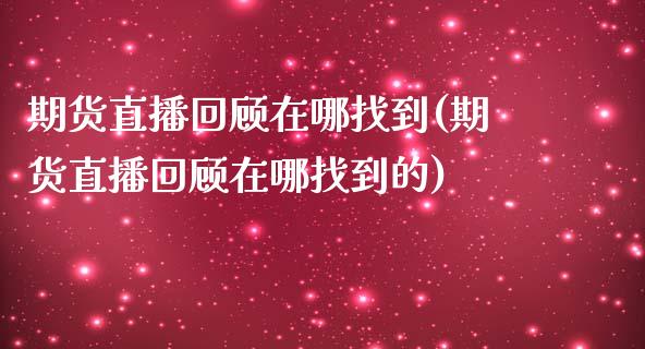 期货直播回顾在哪找到(期货直播回顾在哪找到的)_https://www.shkeyin.com_黄金直播_第1张