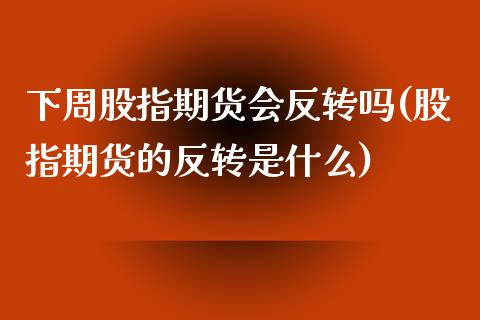 下周股指期货会反转吗(股指期货的反转是什么)_https://www.shkeyin.com_国际期货直播_第1张