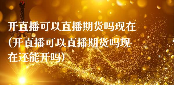 开直播可以直播期货吗现在(开直播可以直播期货吗现在还能开吗)_https://www.shkeyin.com_纳指直播间_第1张