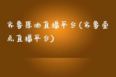 齐鲁原油直播平台(齐鲁壹点直播平台)_https://www.shkeyin.com_德指直播间_第1张