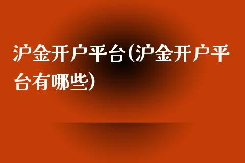 沪金开户平台(沪金开户平台有哪些)_https://www.shkeyin.com_黄金直播_第1张