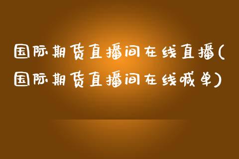 国际期货直播间在线直播(国际期货直播间在线喊单)_https://www.shkeyin.com_纳指直播间_第1张