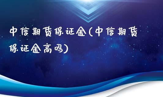 中信期货保证金(中信期货保证金高吗)_https://www.shkeyin.com_德指直播间_第1张