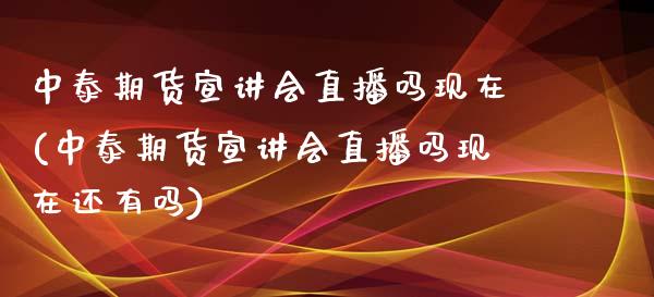 中泰期货宣讲会直播吗现在(中泰期货宣讲会直播吗现在还有吗)_https://www.shkeyin.com_期货直播_第1张