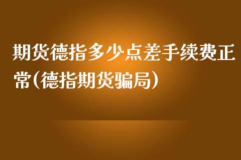 期货德指多少点差手续费正常(德指期货骗局)_https://www.shkeyin.com_国际期货直播_第1张