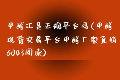 甲醇汇是正规平台吗(甲醇现货交易平台甲醇厂家直销6043阅读)_https://www.shkeyin.com_黄金期货_第1张