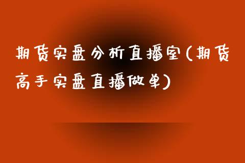 期货实盘分析直播室(期货高手实盘直播做单)_https://www.shkeyin.com_期货直播_第1张