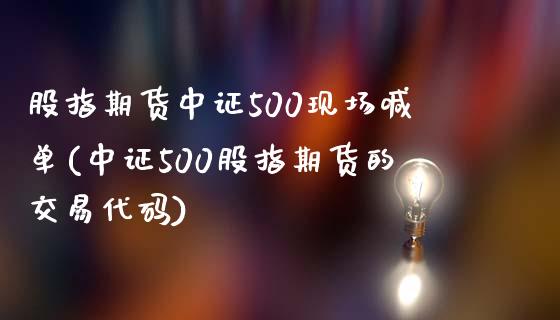 股指期货中证500现场喊单(中证500股指期货的交易代码)_https://www.shkeyin.com_恒生指数直播_第1张