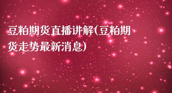 豆粕期货直播讲解(豆粕期货走势最新消息)_https://www.shkeyin.com_原油直播_第1张