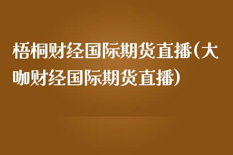 梧桐财经国际期货直播(大咖财经国际期货直播)_https://www.shkeyin.com_国际期货直播_第1张