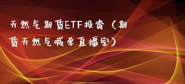 天然气期货ETF投资（期货天然气喊单直播室）_https://www.shkeyin.com_纳指直播间_第1张