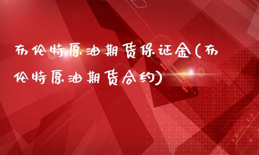 布伦特原油期货保证金(布伦特原油期货合约)_https://www.shkeyin.com_国际期货直播_第1张