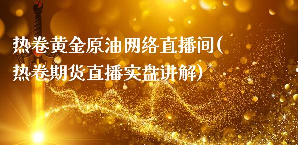 热卷黄金原油网络直播间(热卷期货直播实盘讲解)_https://www.shkeyin.com_恒生指数直播_第1张