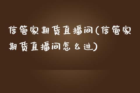 信管家期货直播间(信管家期货直播间怎么进)_https://www.shkeyin.com_黄金直播_第1张