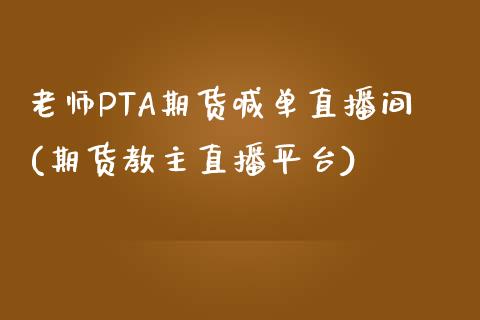 老师PTA期货喊单直播间(期货教主直播平台)_https://www.shkeyin.com_纳指直播间_第1张