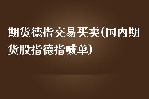 期货德指交易买卖(国内期货股指德指喊单)_https://www.shkeyin.com_纳指直播间_第1张