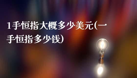 1手恒指大概多少美元(一手恒指多少钱)_https://www.shkeyin.com_原油直播_第1张