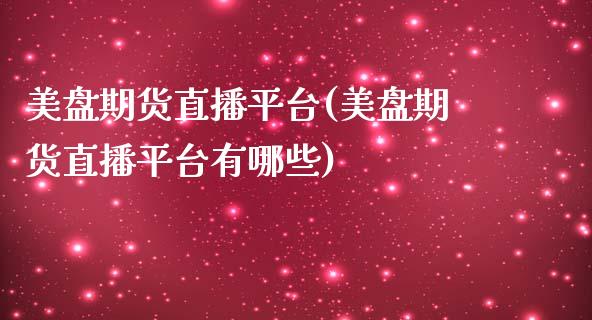 美盘期货直播平台(美盘期货直播平台有哪些)_https://www.shkeyin.com_黄金直播_第1张