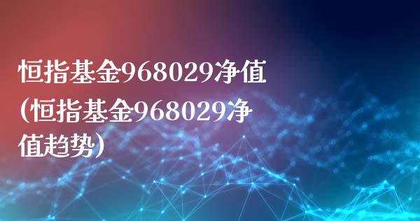 恒指基金968029净值(恒指基金968029净值趋势)_https://www.shkeyin.com_原油直播_第1张