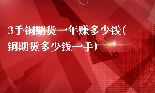 3手铜期货一年赚多少钱(铜期货多少钱一手)_https://www.shkeyin.com_纳指直播间_第1张