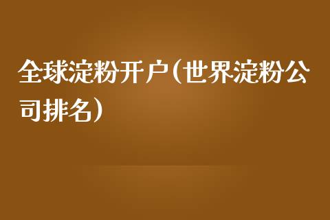 全球淀粉开户(世界淀粉公司排名)_https://www.shkeyin.com_原油直播_第1张