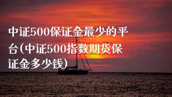 中证500保证金最少的平台(中证500指数期货保证金多少钱)_https://www.shkeyin.com_纳指直播间_第1张