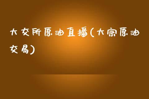 大交所原油直播(大宗原油交易)_https://www.shkeyin.com_原油直播_第1张