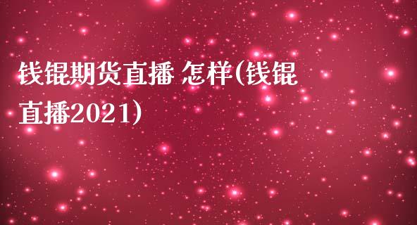 钱锟期货直播 怎样(钱锟直播2021)_https://www.shkeyin.com_期货直播_第1张