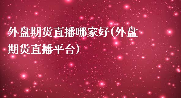 外盘期货直播哪家好(外盘期货直播平台)_https://www.shkeyin.com_黄金直播_第1张