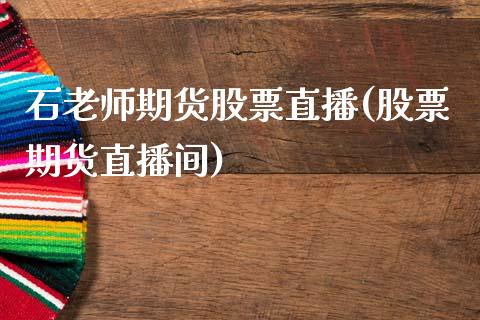 石老师期货股票直播(股票期货直播间)_https://www.shkeyin.com_原油直播_第1张