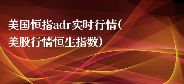 美国恒指adr实时行情(美股行情恒生指数)_https://www.shkeyin.com_恒生指数直播_第1张