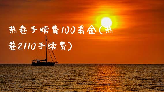 热卷手续费100美金(热卷2110手续费)_https://www.shkeyin.com_原油直播_第1张