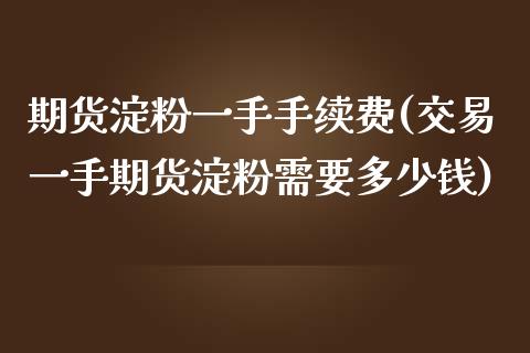 期货淀粉一手手续费(交易一手期货淀粉需要多少钱)_https://www.shkeyin.com_纳指直播间_第1张