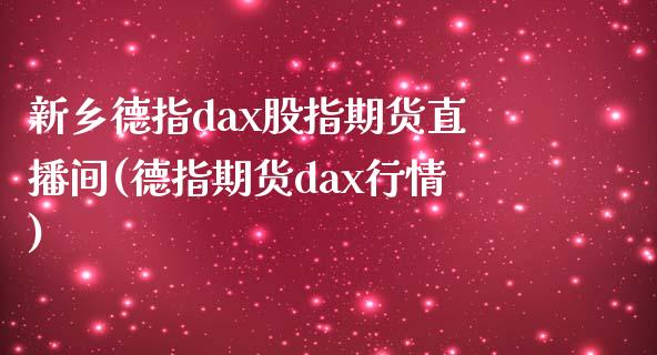 新乡德指dax股指期货直播间(德指期货dax行情)_https://www.shkeyin.com_恒生指数直播_第1张