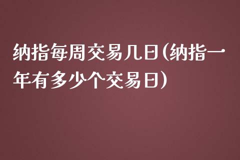 纳指每周交易几日(纳指一年有多少个交易日)_https://www.shkeyin.com_原油直播_第1张