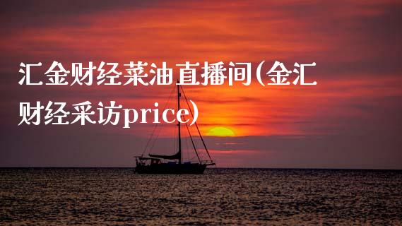 汇金财经菜油直播间(金汇财经采访price)_https://www.shkeyin.com_恒生指数直播_第1张