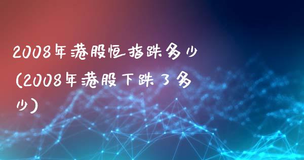 2008年港股恒指跌多少(2008年港股下跌了多少)_https://www.shkeyin.com_纳指直播间_第1张