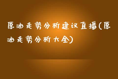 原油走势分析建议直播(原油走势分析大全)_https://www.shkeyin.com_期货直播_第1张