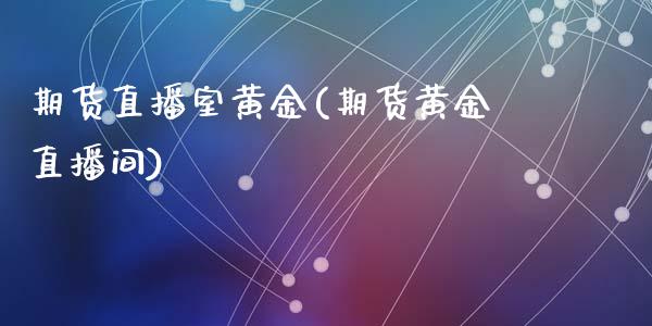 期货直播室黄金(期货黄金直播间)_https://www.shkeyin.com_黄金直播_第1张