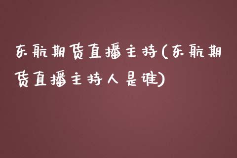 东航期货直播主持(东航期货直播主持人是谁)_https://www.shkeyin.com_德指直播间_第1张