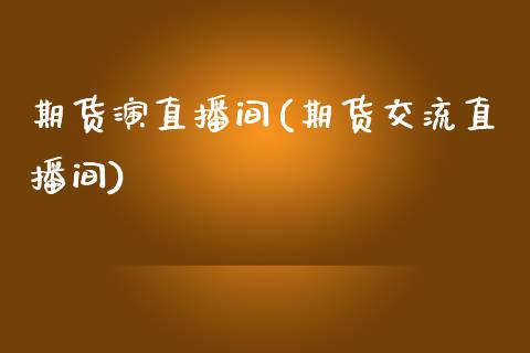 期货演直播间(期货交流直播间)_https://www.shkeyin.com_原油直播_第1张