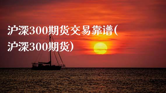 沪深300期货交易靠谱(沪深300期货)_https://www.shkeyin.com_恒生指数直播间_第1张