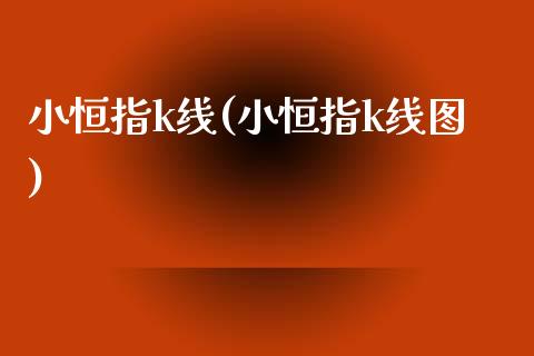 小恒指k线(小恒指k线图)_https://www.shkeyin.com_期货直播_第1张