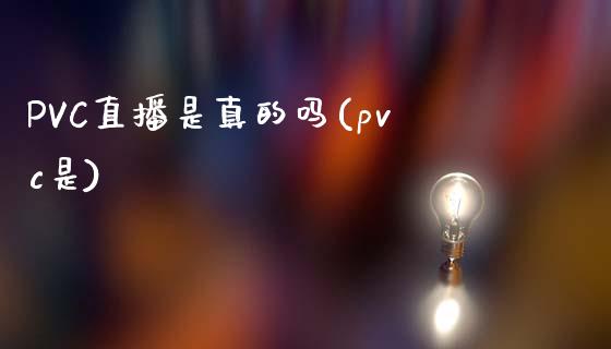 PVC直播是真的吗(pvc是)_https://www.shkeyin.com_国际期货直播_第1张