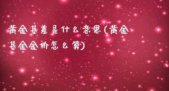 黄金基差是什么意思(黄金基金金价怎么算)_https://www.shkeyin.com_纳指直播间_第1张