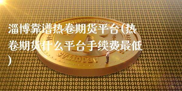 淄博靠谱热卷期货平台(热卷期货什么平台手续费最低)_https://www.shkeyin.com_恒生指数直播间_第1张