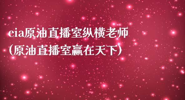 eia原油直播室纵横老师(原油直播室赢在天下)_https://www.shkeyin.com_期货直播_第1张