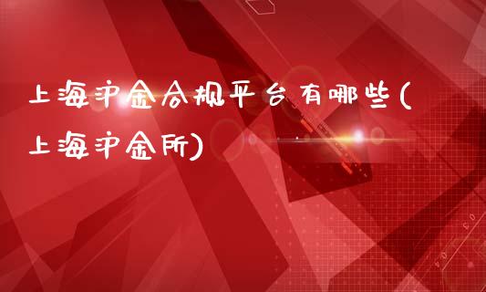 上海沪金合规平台有哪些(上海沪金所)_https://www.shkeyin.com_德指直播间_第1张